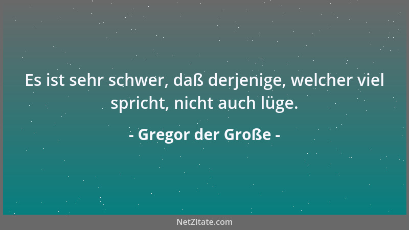 Gregor der Große - Es ist sehr schwer, daß derjenige, welcher viel spricht, nicht auch lüge....