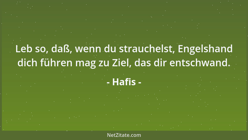 Hafis - Leb so, daß, wenn du strauchelst, Engelshand dich führen mag zu Ziel, das dir entschwand....