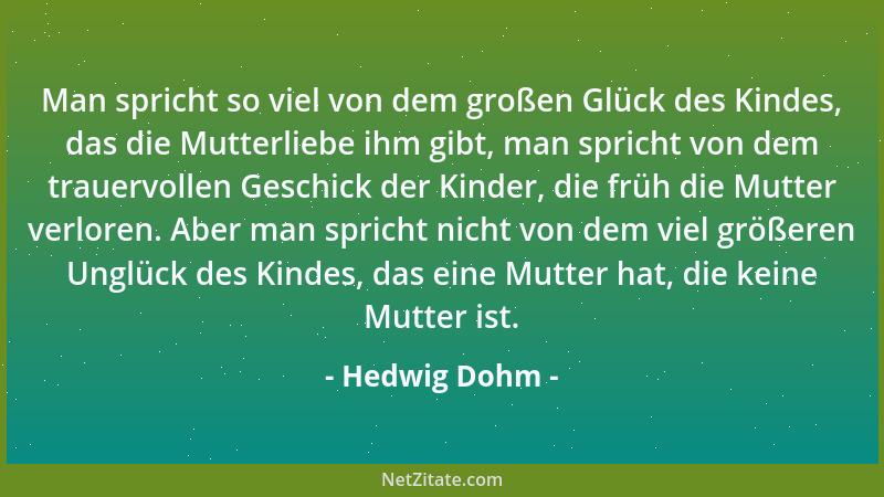 Hedwig Dohm - Man spricht so viel von dem großen Glück des Kindes, das die Mutterliebe ihm gibt, man spricht von dem trauer...