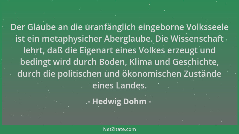 Hedwig Dohm - Der Glaube an die uranfänglich eingeborne Volksseele ist ein metaphysicher Aberglaube. Die Wissenschaft lehrt...