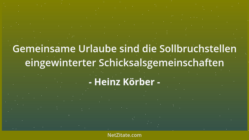 Heinz Körber - Gemeinsame Urlaube sind die Sollbruchstellen eingewinterter Schicksalsgemeinschaften...