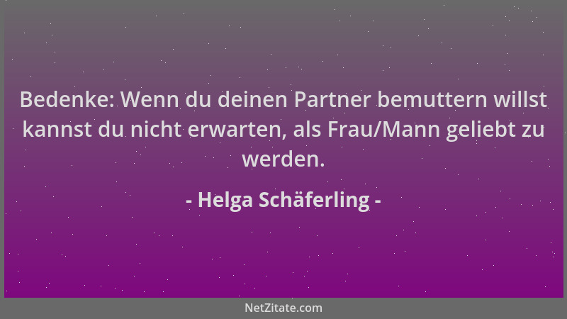 Helga Schäferling - Bedenke: Wenn du deinen Partner bemuttern willst kannst du nicht erwarten, als Frau/Mann geliebt zu wer...