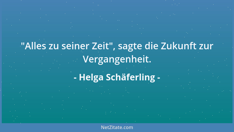 Helga Schäferling -  "Alles zu seiner Zeit ", sagte die Zukunft zur Vergangenheit....