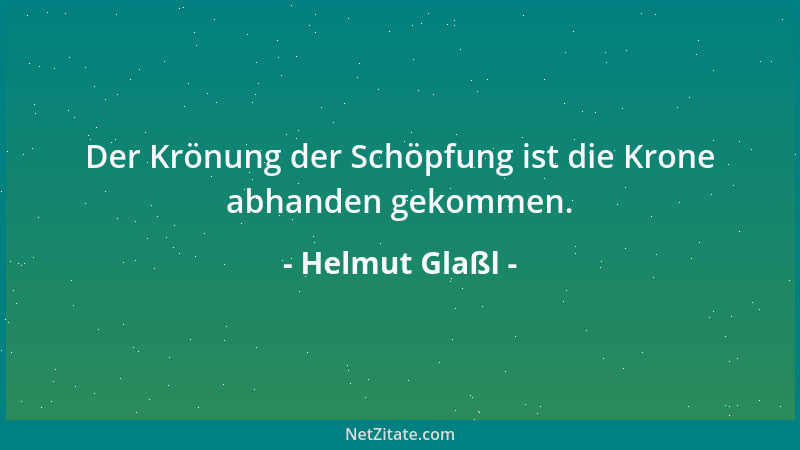 Helmut Glaßl - Der Krönung der Schöpfung ist die Krone abhanden gekommen....