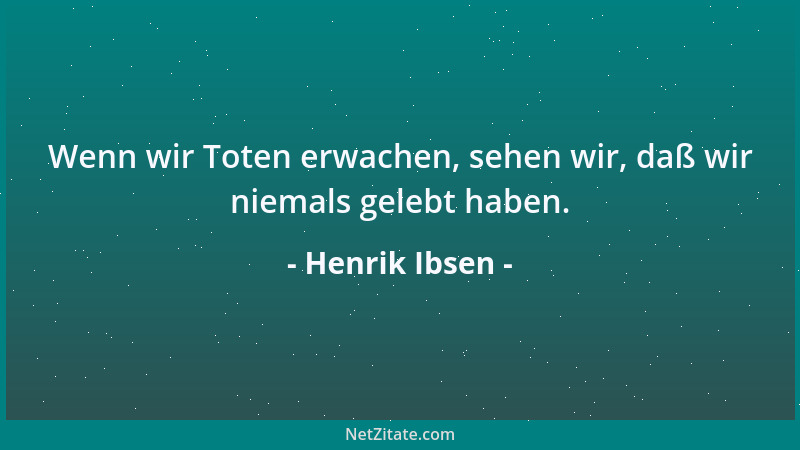 Henrik Ibsen - Wenn wir Toten erwachen, sehen wir, daß wir niemals gelebt haben....