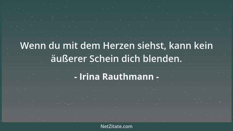 Irina Rauthmann - Wenn du mit dem Herzen siehst, kann kein äußerer Schein dich blenden....