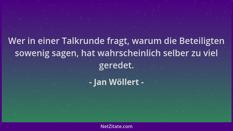 Jan Wöllert - Wer in einer Talkrunde fragt, warum die Beteiligten sowenig sagen, hat wahrscheinlich selber zu viel geredet....