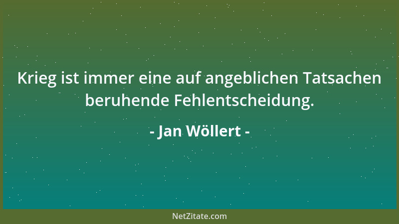Jan Wöllert - Krieg ist immer eine auf angeblichen Tatsachen beruhende Fehlentscheidung....