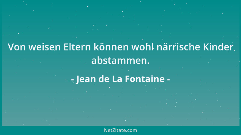 Jean de La Fontaine - Von weisen Eltern können wohl närrische Kinder abstammen....