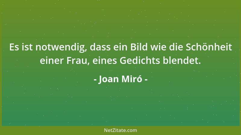 Joan Miró - Es ist notwendig, dass ein Bild wie die Schönheit einer Frau, eines Gedichts blendet....
