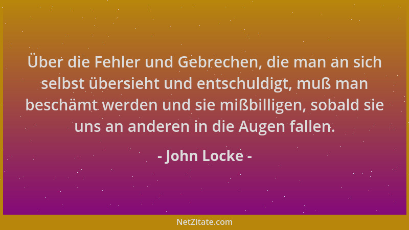 John Locke - Über die Fehler und Gebrechen, die man an sich selbst übersieht und entschuldigt, muß man beschämt werden und...