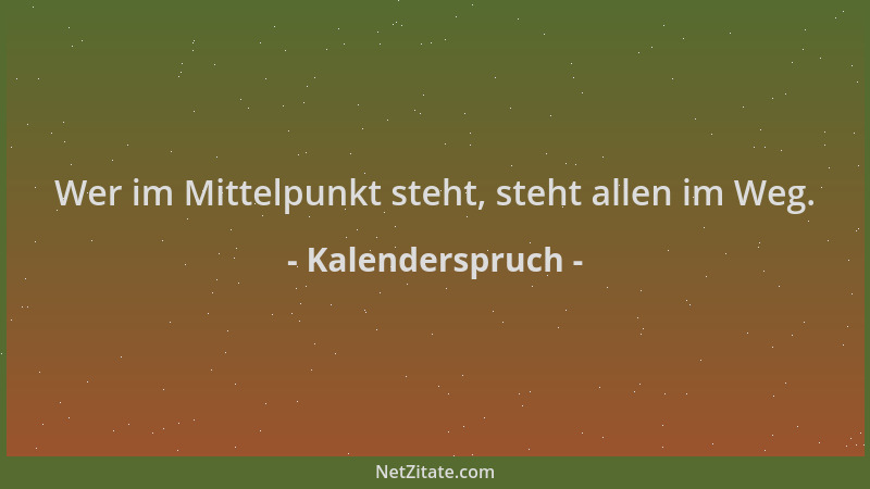 Kalenderspruch - Wer im Mittelpunkt steht, steht allen im Weg....