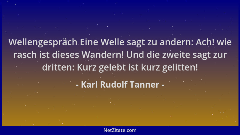 Karl Rudolf Tanner - Wellengespräch Eine Welle sagt zu andern: Ach! wie rasch ist dieses Wandern! Und die zweite sagt zur d...