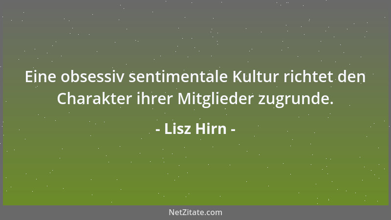Lisz Hirn - Eine obsessiv sentimentale Kultur richtet den Charakter ihrer Mitglieder zugrunde....