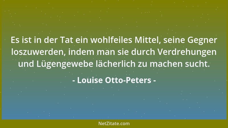 Louise Otto-Peters - Es ist in der Tat ein wohlfeiles Mittel, seine Gegner loszuwerden, indem man sie durch Verdrehungen un...