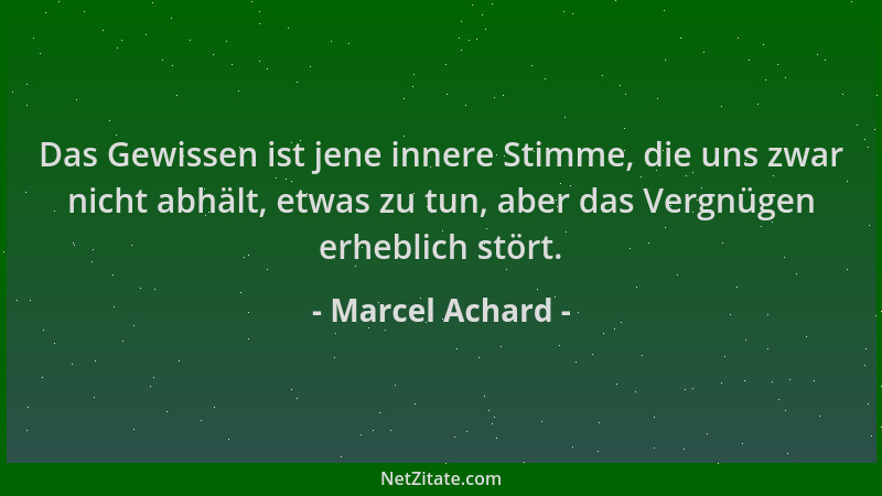 Marcel Achard - Das Gewissen ist jene innere Stimme, die uns zwar nicht abhält, etwas zu tun, aber das Vergnügen erheblich...