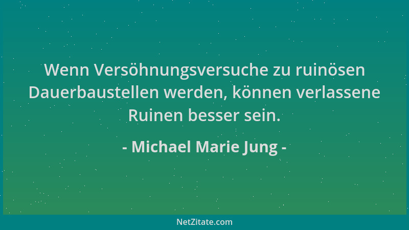 Michael Marie Jung - Wenn Versöhnungsversuche zu ruinösen Dauerbaustellen werden, können verlassene Ruinen besser sein....