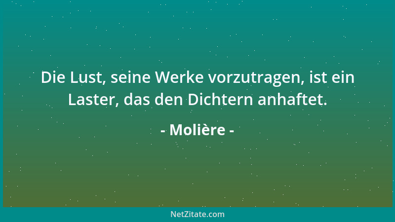 Molière - Die Lust, seine Werke vorzutragen, ist ein Laster, das den Dichtern anhaftet....
