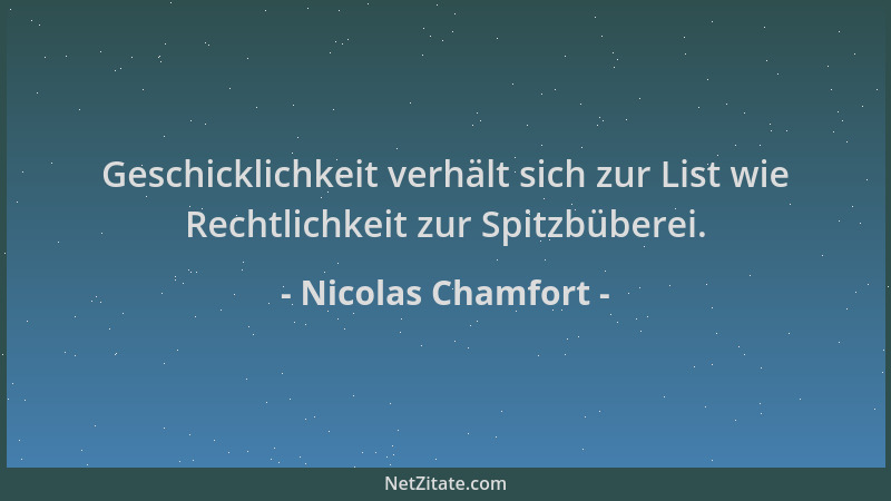 Nicolas Chamfort - Geschicklichkeit verhält sich zur List wie Rechtlichkeit zur Spitzbüberei....