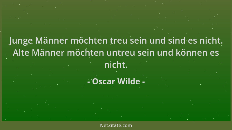 Oscar Wilde - Junge Männer möchten treu sein und sind es nicht. Alte Männer möchten untreu sein und können es nicht....