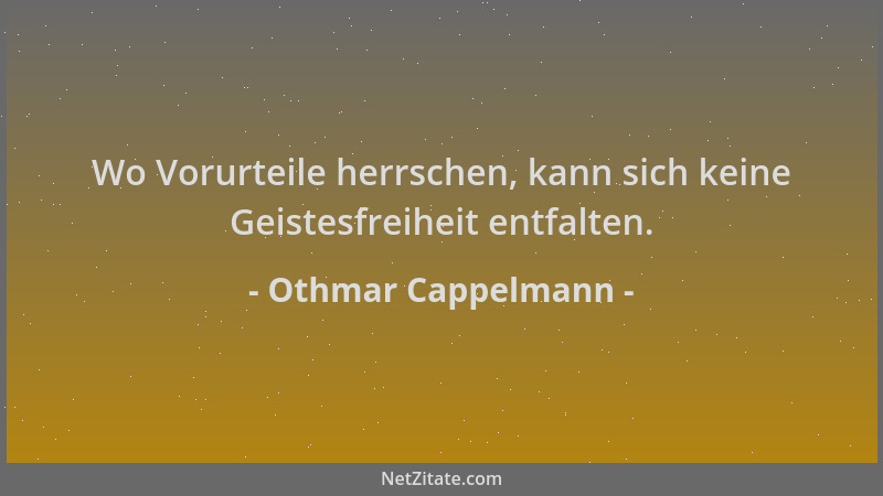 Othmar Cappelmann - Wo Vorurteile herrschen, kann sich keine Geistesfreiheit entfalten....