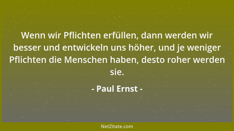 Paul Ernst - Wenn wir Pflichten erfüllen, dann werden wir besser und entwickeln uns höher, und je weniger Pflichten die Men...