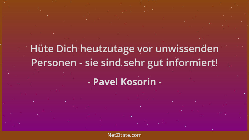Pavel Kosorin - Hüte Dich heutzutage vor unwissenden Personen - sie sind sehr gut informiert!...