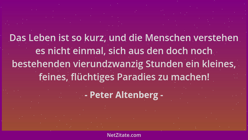 Peter Altenberg - Das Leben ist so kurz, und die Menschen verstehen es nicht einmal, sich aus den doch noch bestehenden vie...