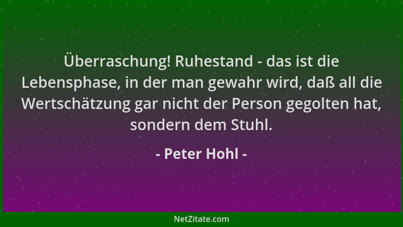 Peter Hohl - Überraschung! Ruhestand - das ist die Lebensphase, in der man gewahr wird, daß all die Wertschätzung gar nicht...