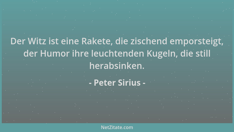 Peter Sirius - Der Witz ist eine Rakete, die zischend emporsteigt, der Humor ihre leuchtenden Kugeln, die still herabsinken...