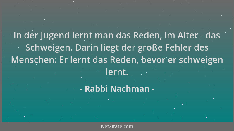 Rabbi Nachman - In der Jugend lernt man das Reden, im Alter - das Schweigen. Darin liegt der große Fehler des Menschen: Er...