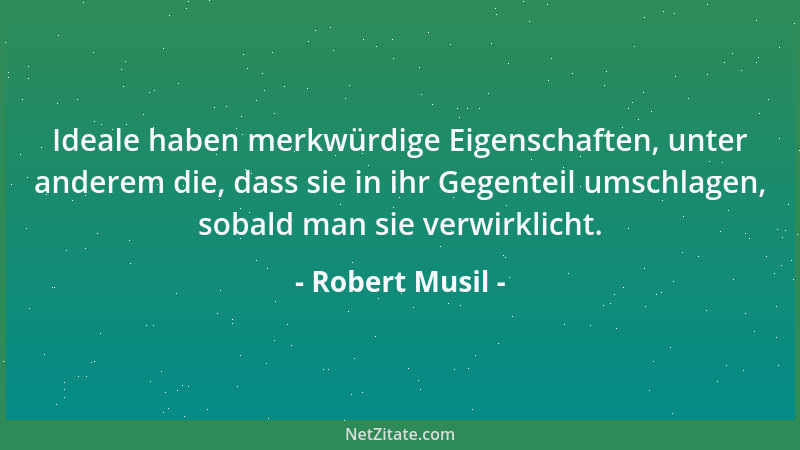 Robert Musil - Ideale haben merkwürdige Eigenschaften, unter anderem die, dass sie in ihr Gegenteil umschlagen, sobald man...