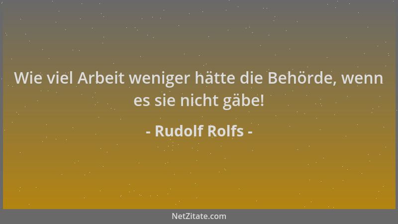 Rudolf Rolfs - Wie viel Arbeit weniger hätte die Behörde, wenn es sie nicht gäbe!...