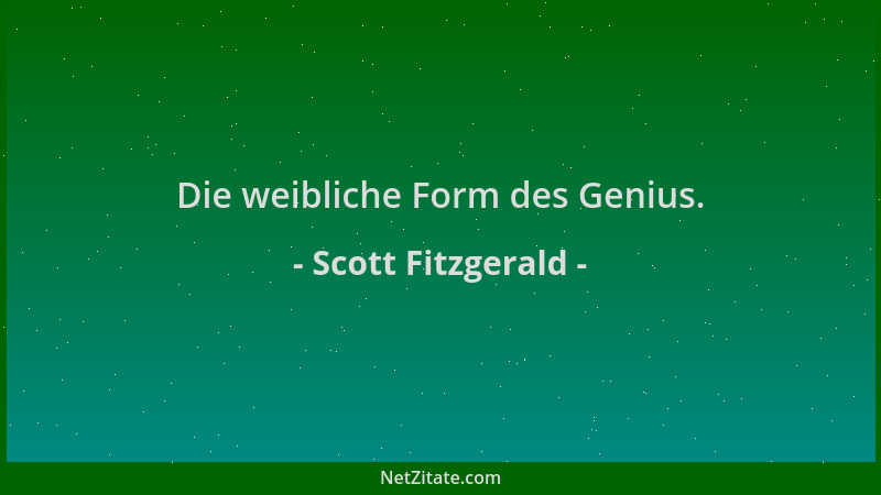 Scott Fitzgerald - Die weibliche Form des Genius....