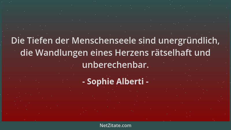 Sophie Alberti - Die Tiefen der Menschenseele sind unergründlich, die Wandlungen eines Herzens rätselhaft und unberechenbar...