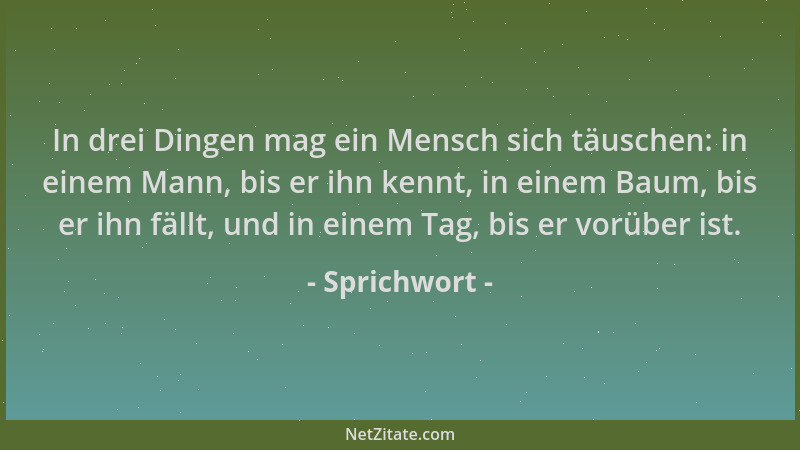 Sprichwort - In drei Dingen mag ein Mensch sich täuschen: in einem Mann, bis er ihn kennt, in einem Baum, bis er ihn fällt,...