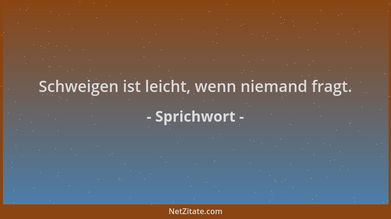 Sprichwort - Schweigen ist leicht, wenn niemand fragt....