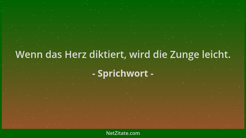 Sprichwort - Wenn das Herz diktiert, wird die Zunge leicht....