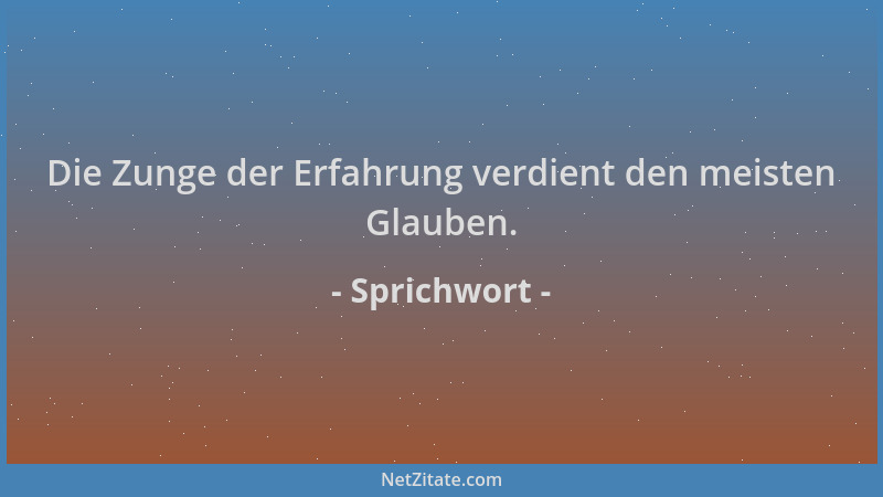 Sprichwort - Die Zunge der Erfahrung verdient den meisten Glauben....