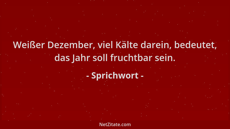 Sprichwort - Weißer Dezember, viel Kälte darein, bedeutet, das Jahr soll fruchtbar sein....