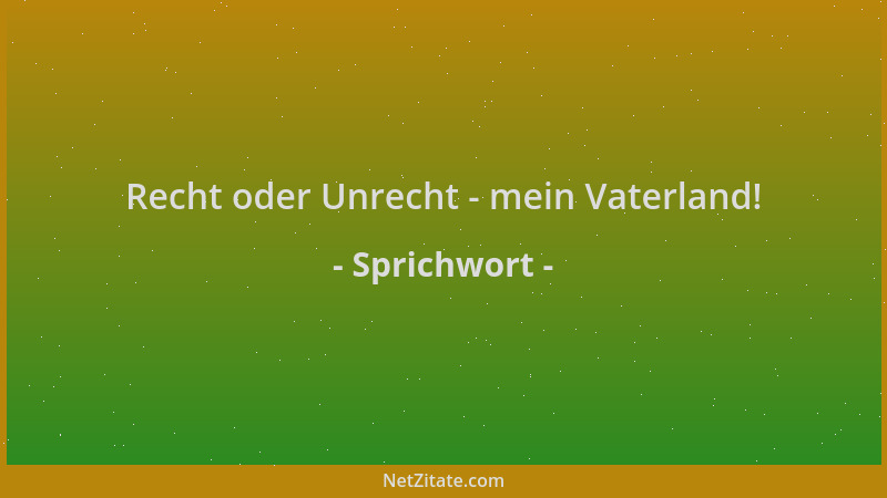 Sprichwort - Recht oder Unrecht - mein Vaterland!...