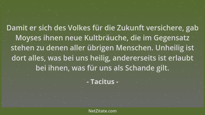 Tacitus - Damit er sich des Volkes für die Zukunft versichere, gab Moyses ihnen neue Kultbräuche, die im Gegensatz stehen z...