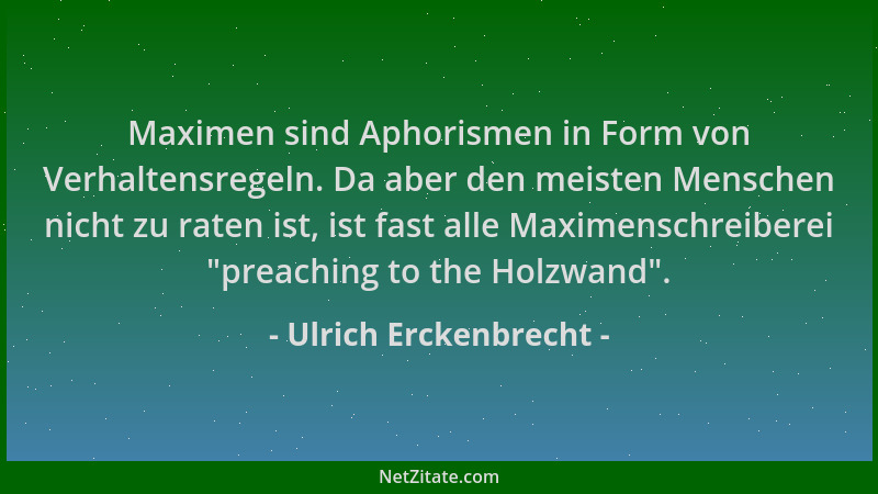 Ulrich Erckenbrecht - Maximen sind Aphorismen in Form von Verhaltensregeln. Da aber den meisten Menschen nicht zu raten ist...