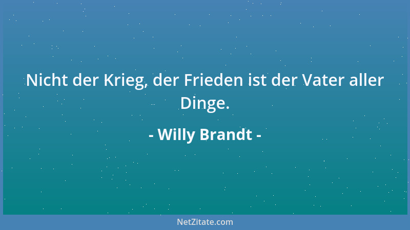 Willy Brandt - Nicht der Krieg, der Frieden ist der Vater aller Dinge....