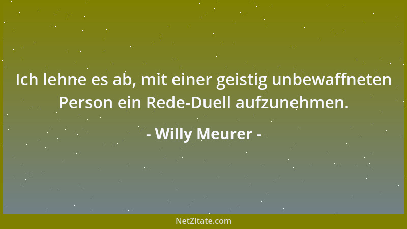 Willy Meurer - Ich lehne es ab, mit einer geistig unbewaffneten Person ein Rede-Duell aufzunehmen....