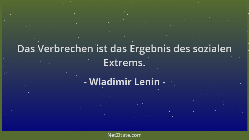 Wladimir Lenin - Das Verbrechen ist das Ergebnis des sozialen Extrems....