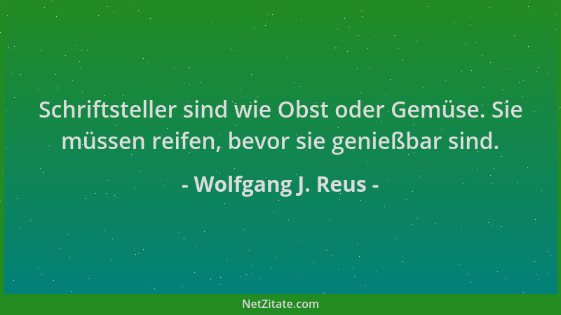 Wolfgang J. Reus - Schriftsteller sind wie Obst oder Gemüse. Sie müssen reifen, bevor sie genießbar sind....