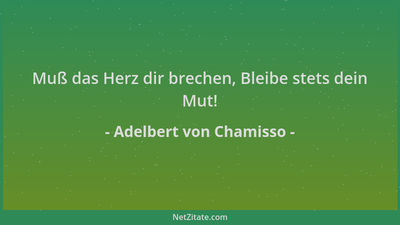 Adelbert von Chamisso - Muß das Herz dir brechen, Bleibe stets dein Mut!...