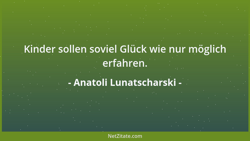 Anatoli Lunatscharski - Kinder sollen soviel Glück wie nur möglich erfahren....