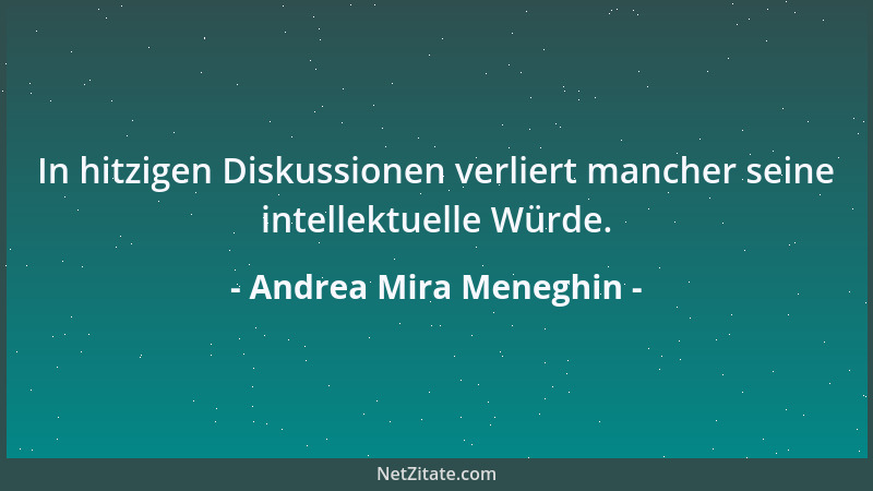 Andrea Mira Meneghin - In hitzigen Diskussionen verliert mancher seine intellektuelle Würde....